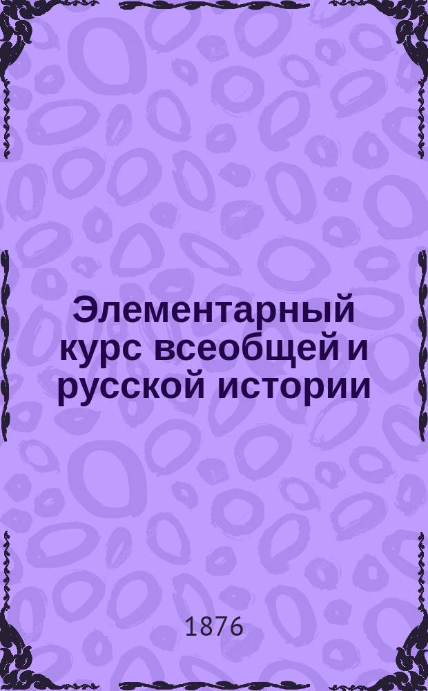 Элементарный курс всеобщей и русской истории : (Курс 3 и 4 классов гражданск. гимназий)