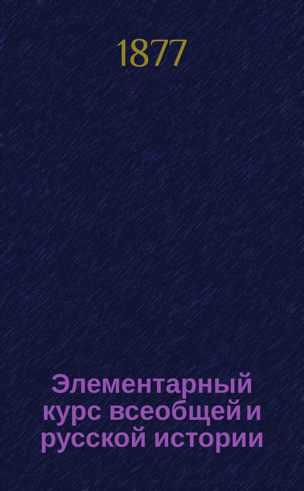 Элементарный курс всеобщей и русской истории : (Курс 3 и 4 классов гражданск. гимназий)