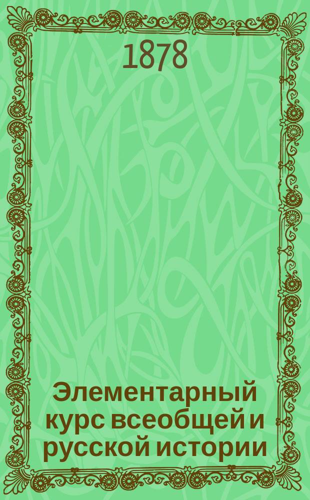 Элементарный курс всеобщей и русской истории : (Курс 3 и 4 классов гражданск. гимназий)