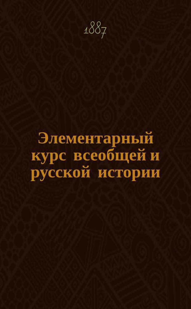 Элементарный курс всеобщей и русской истории : (Курс 3 и 4 класса гимназий)