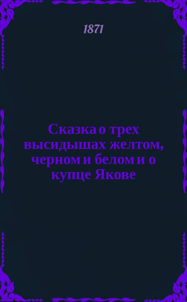 Сказка о трех высидышах желтом, черном и белом и о купце Якове