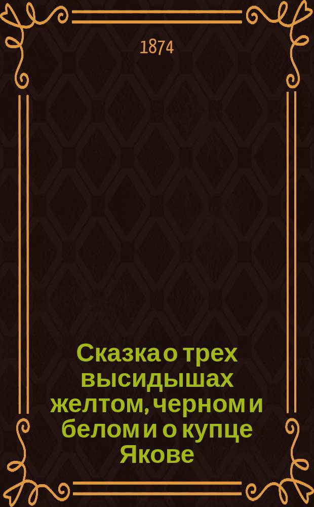 Сказка о трех высидышах желтом, черном и белом и о купце Якове