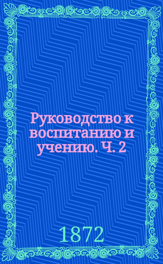Руководство к воспитанию и учению. Ч. 2 : Руководство к учению