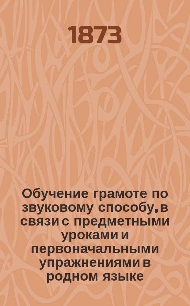 Обучение грамоте по звуковому способу, в связи с предметными уроками и первоначальными упражнениями в родном языке : Руководство для учителя