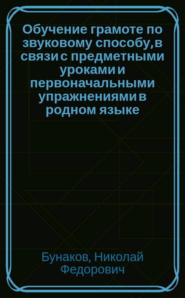 Обучение грамоте по звуковому способу, в связи с предметными уроками и первоначальными упражнениями в родном языке : Руководство для учителя