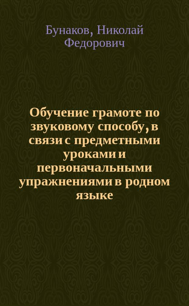 Обучение грамоте по звуковому способу, в связи с предметными уроками и первоначальными упражнениями в родном языке : Руководство для учителя