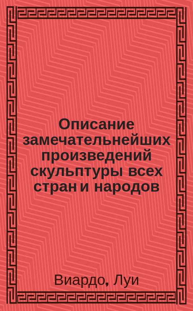 Описание замечательнейших произведений скульптуры всех стран и народов