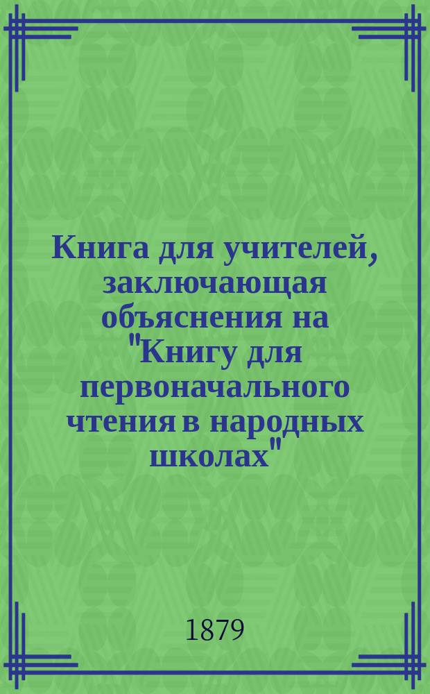 Книга для учителей, заключающая объяснения на "Книгу для первоначального чтения в народных школах"