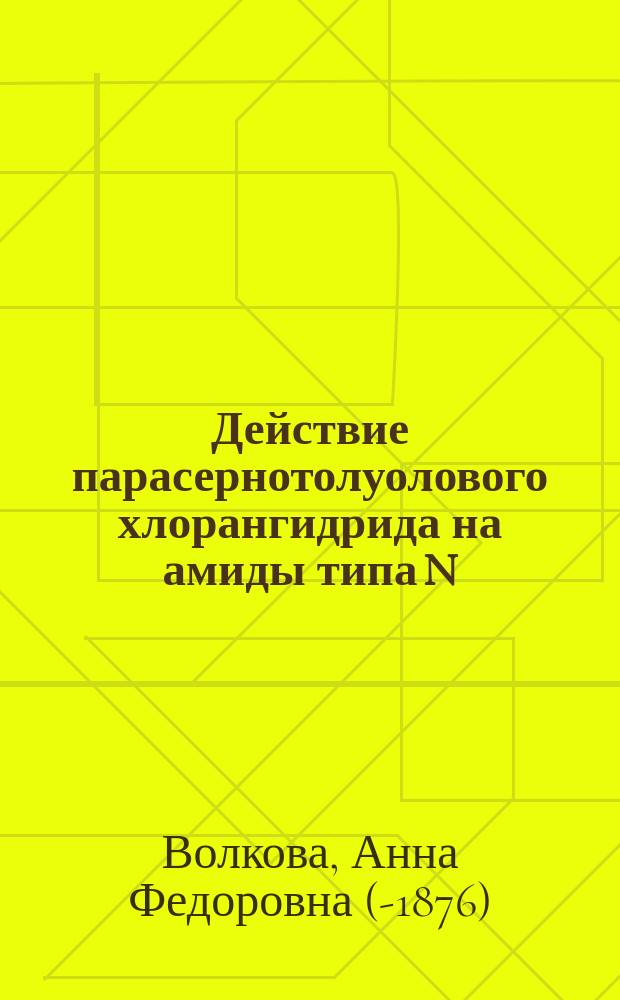 Действие парасернотолуолового хлорангидрида на амиды типа N(RH₂) / Соч. А. Волковой; О новых амидах-кислотах: (Ст. 1-я) / Соч. А. Волковой