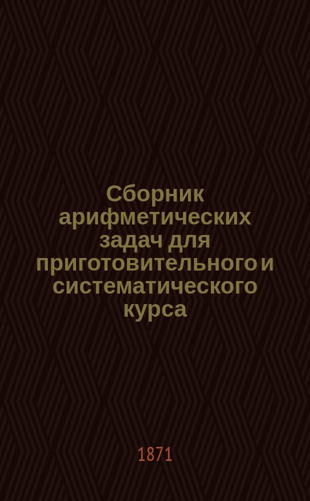 Сборник арифметических задач для приготовительного и систематического курса