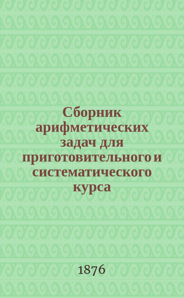 Сборник арифметических задач для приготовительного и систематического курса