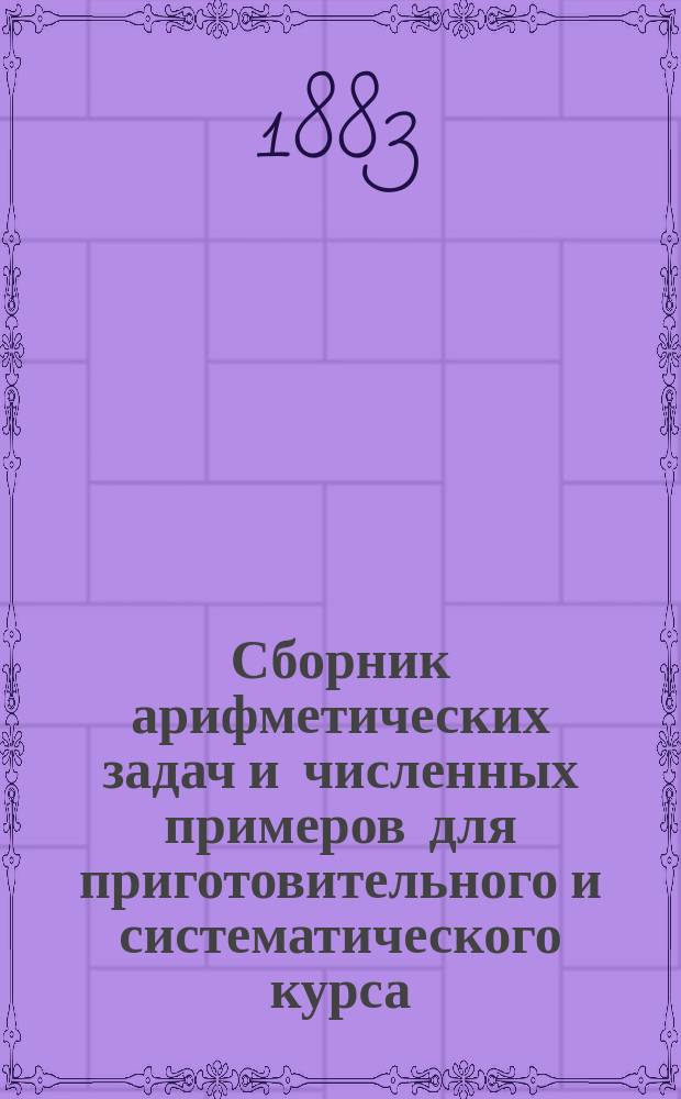 Сборник арифметических задач и численных примеров для приготовительного и систематического курса