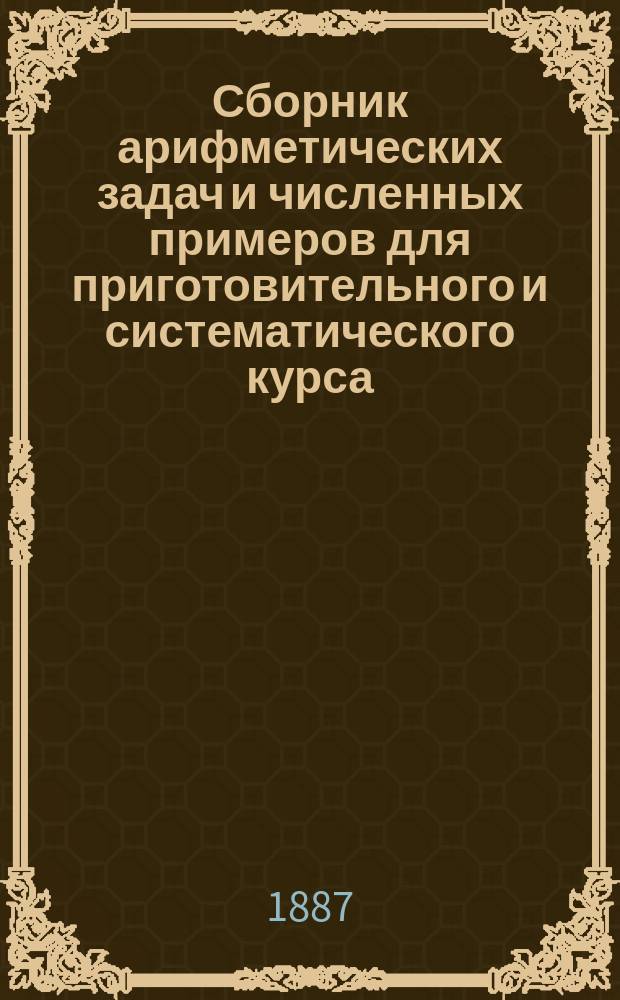 Сборник арифметических задач и численных примеров для приготовительного и систематического курса