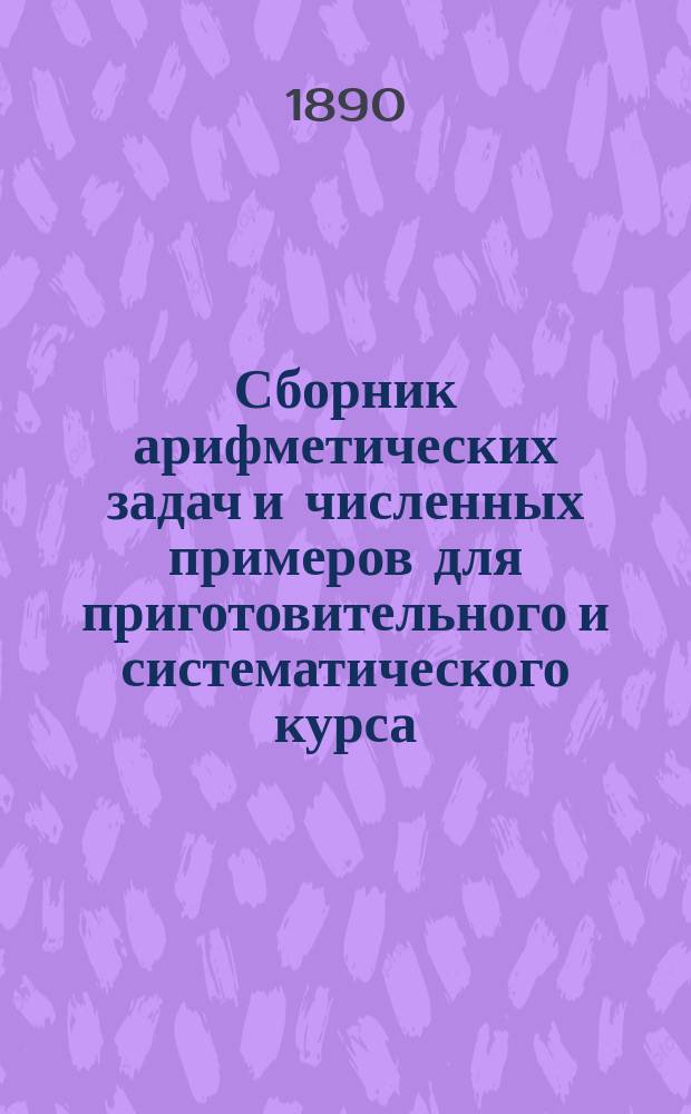 Сборник арифметических задач и численных примеров для приготовительного и систематического курса