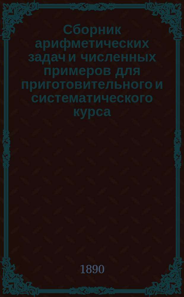 Сборник арифметических задач и численных примеров для приготовительного и систематического курса