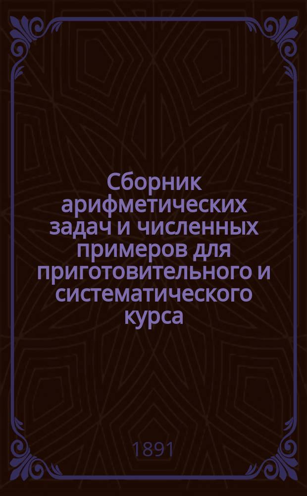 Сборник арифметических задач и численных примеров для приготовительного и систематического курса