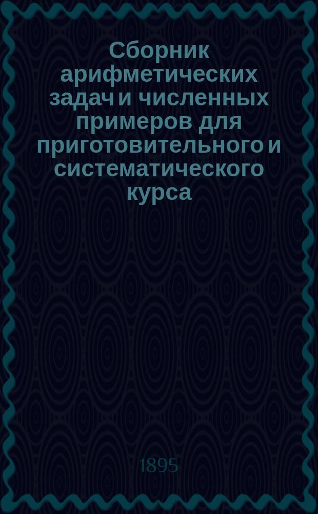 Сборник арифметических задач и численных примеров для приготовительного и систематического курса