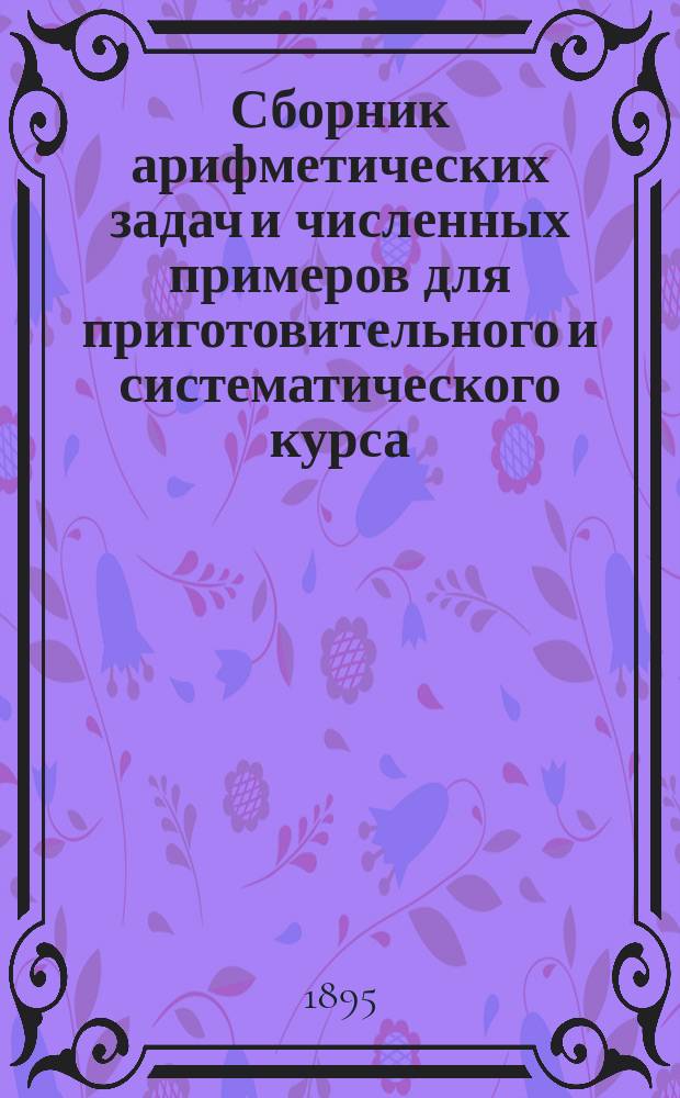 Сборник арифметических задач и численных примеров для приготовительного и систематического курса