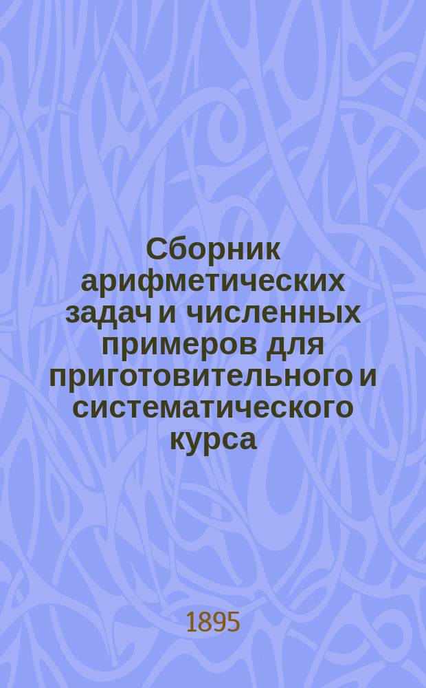 Сборник арифметических задач и численных примеров для приготовительного и систематического курса