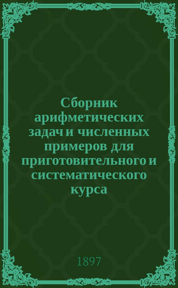 Сборник арифметических задач и численных примеров для приготовительного и систематического курса