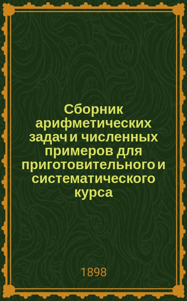 Сборник арифметических задач и численных примеров для приготовительного и систематического курса