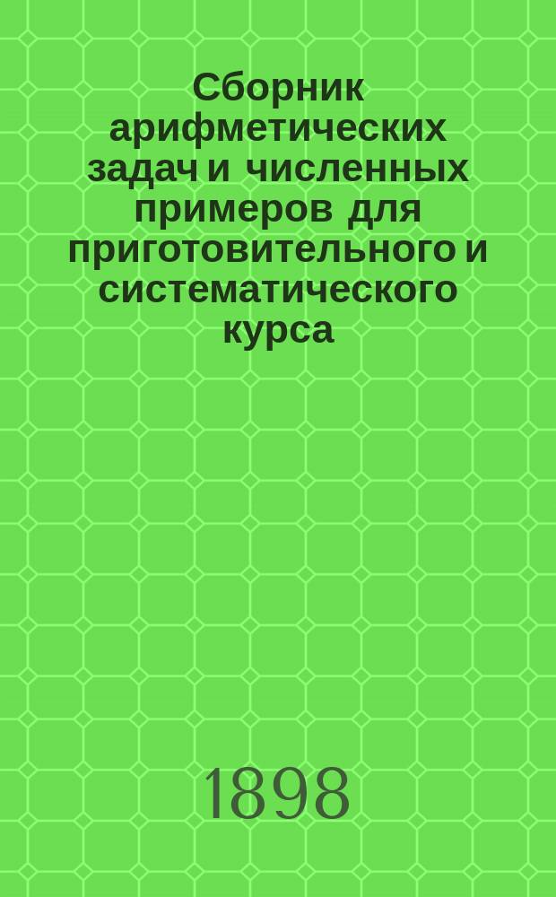 Сборник арифметических задач и численных примеров для приготовительного и систематического курса