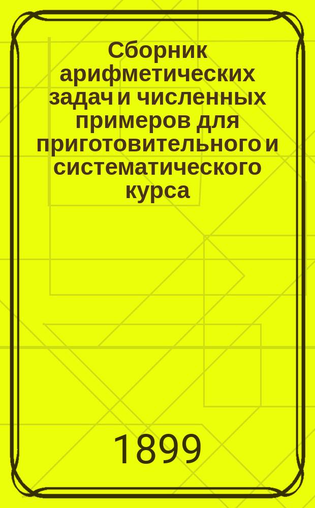 Сборник арифметических задач и численных примеров для приготовительного и систематического курса