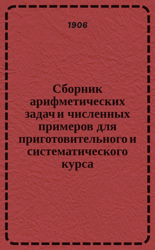 Сборник арифметических задач и численных примеров для приготовительного и систематического курса