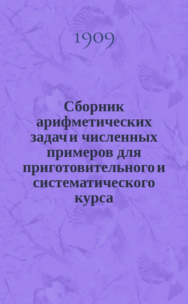 Сборник арифметических задач и численных примеров для приготовительного и систематического курса