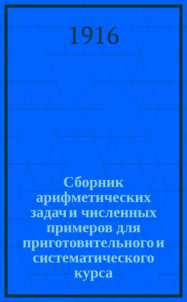 Сборник арифметических задач и численных примеров для приготовительного и систематического курса