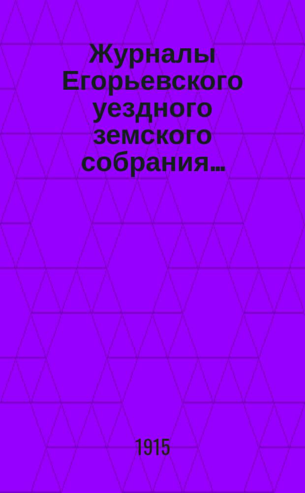 Журналы Егорьевского уездного земского собрания.. : [С прил.]. L очередного созыва 1914 года и чрезвычайного собрания 10 марта и 9 августа 1914 г.