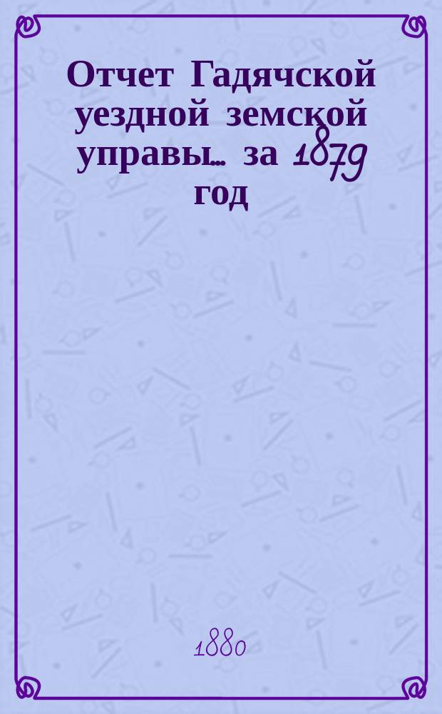 Отчет Гадячской уездной земской управы... за 1879 год