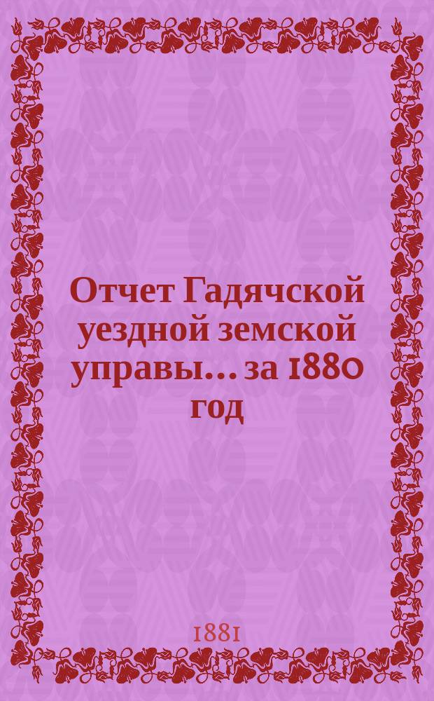 Отчет Гадячской уездной земской управы... за 1880 год