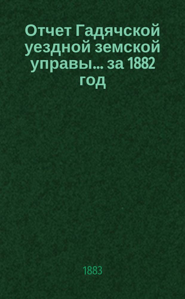 Отчет Гадячской уездной земской управы... за 1882 год