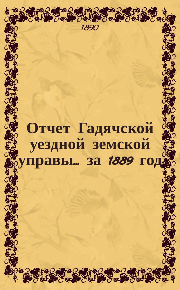 Отчет Гадячской уездной земской управы... за 1889 год