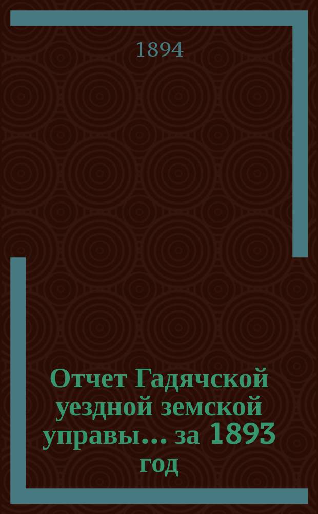 Отчет Гадячской уездной земской управы... за 1893 год