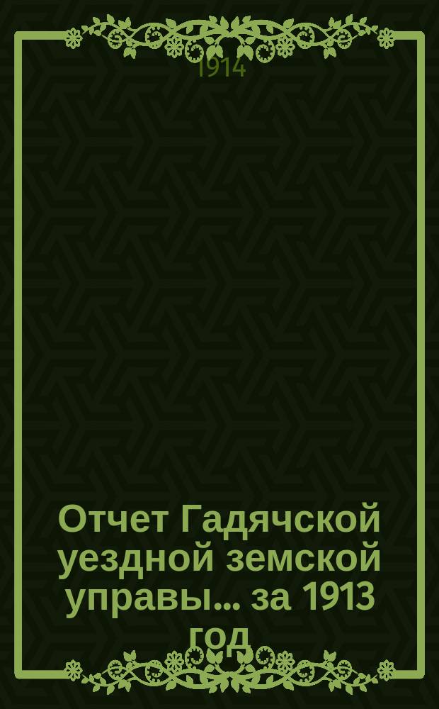 Отчет Гадячской уездной земской управы... за 1913 год