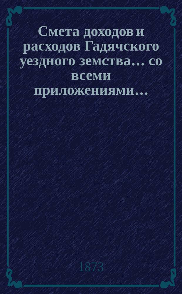 Смета доходов и расходов Гадячского уездного земства... со всеми приложениями..
