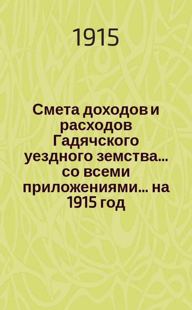 Смета доходов и расходов Гадячского уездного земства... со всеми приложениями... на 1915 год
