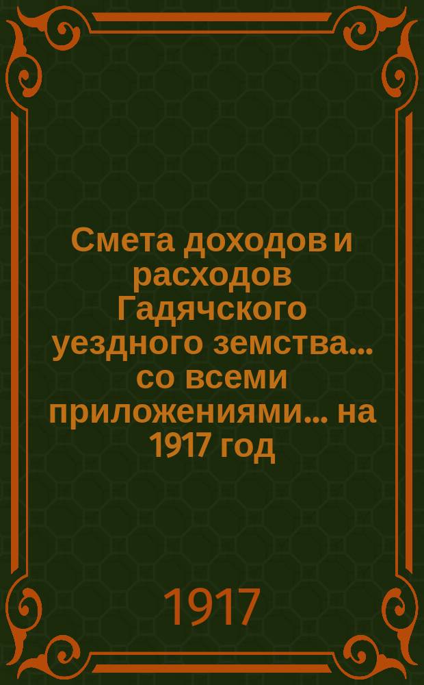 Смета доходов и расходов Гадячского уездного земства... со всеми приложениями... на 1917 год