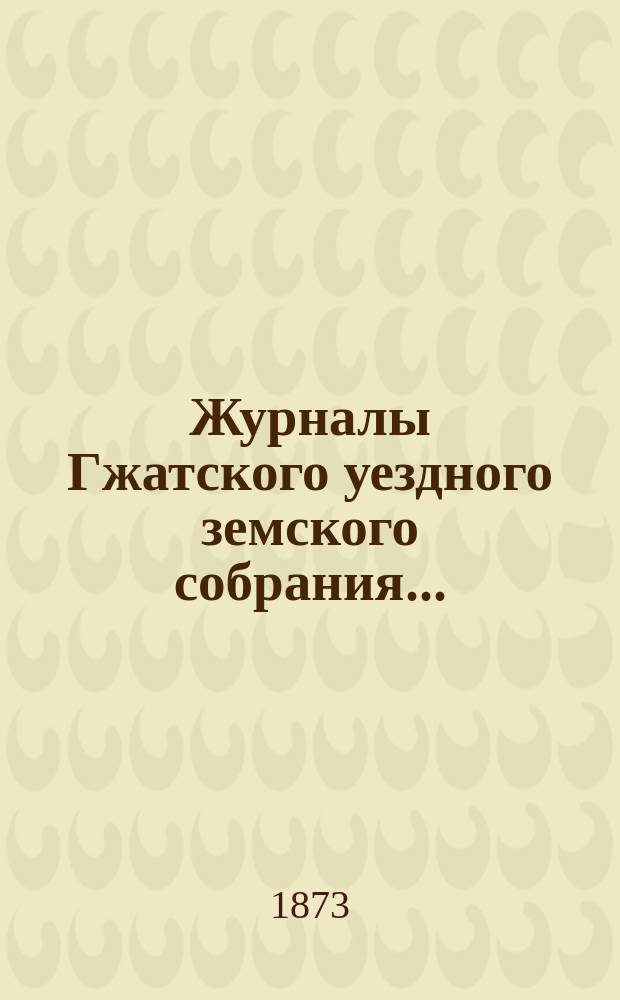 Журналы Гжатского уездного земского собрания.. : С прил. очередного... 27 сентября 1872 года