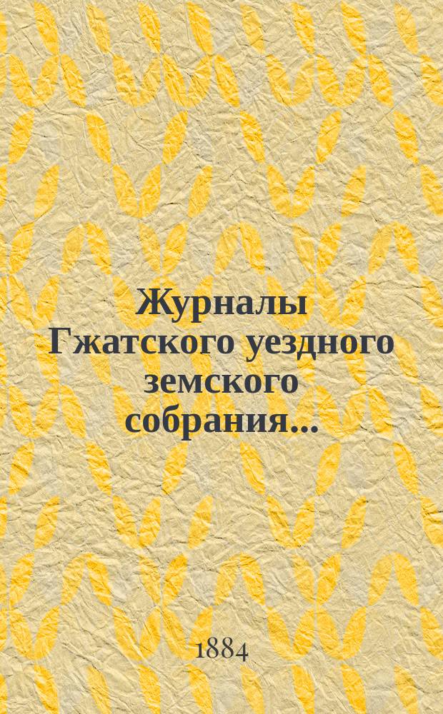 Журналы Гжатского уездного земского собрания.. : С прил. чрезвычайного... 29 февраля 1884 года