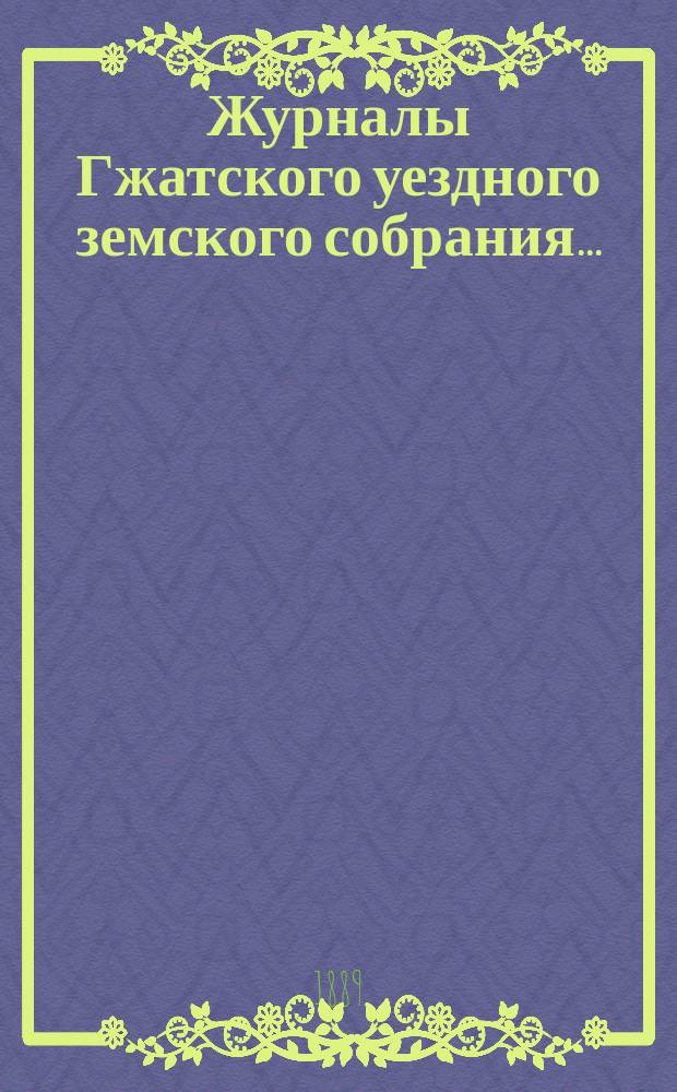 Журналы Гжатского уездного земского собрания.. : С прил. чрезвычайного... 23 мая 1889 года