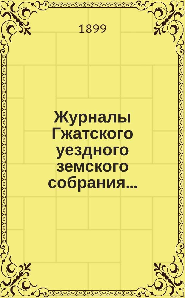 Журналы Гжатского уездного земского собрания.. : С прил. XXXIV очередного ... 8, 10, 11, 12, 13 и 14 октября 1898 года