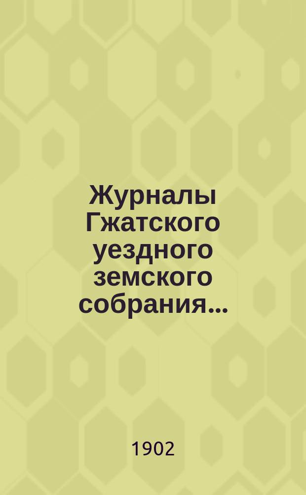 Журналы Гжатского уездного земского собрания.. : С прил. XXXVII очередного... 28, 29 и 30 сентября, 1, 2 и 3 октября 1901 г.