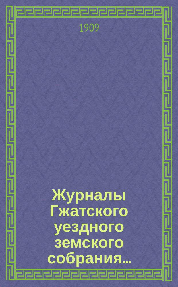 Журналы Гжатского уездного земского собрания.. : С прил. чрезвычайного... 21 декабря 1908 года