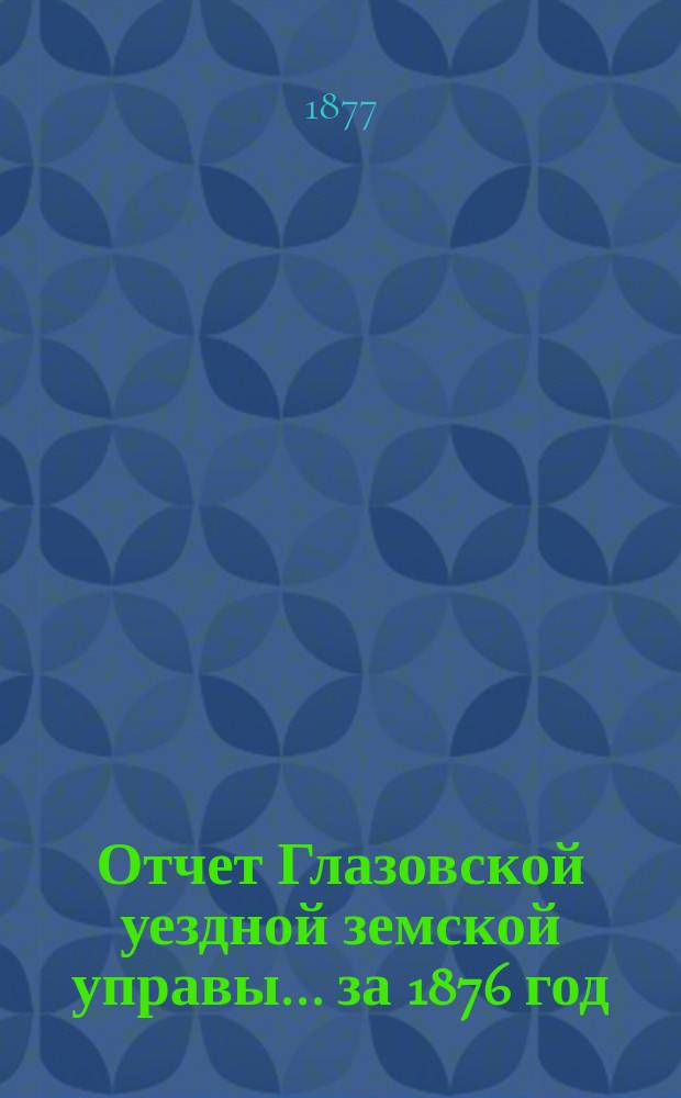 Отчет Глазовской уездной земской управы... за 1876 год