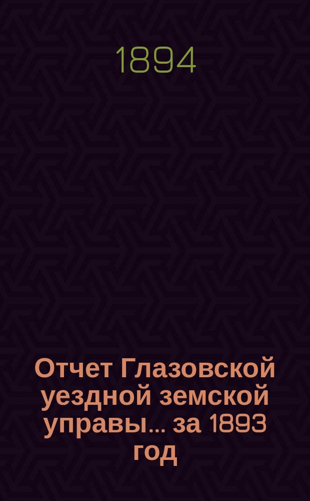 Отчет Глазовской уездной земской управы... за 1893 год