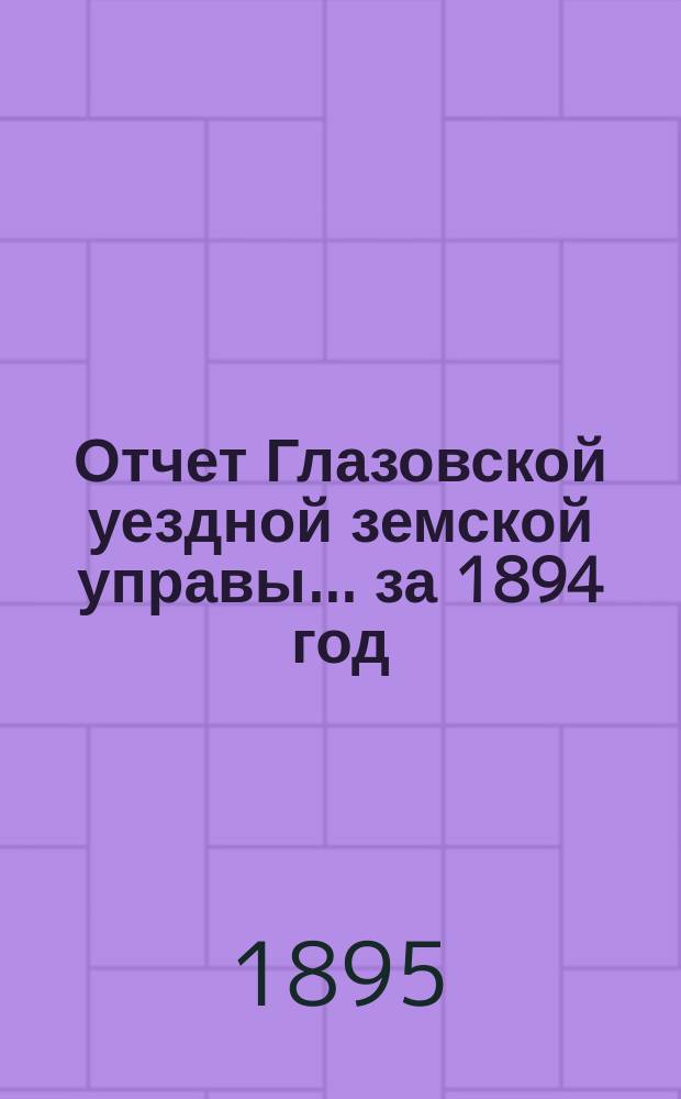 Отчет Глазовской уездной земской управы... за 1894 год