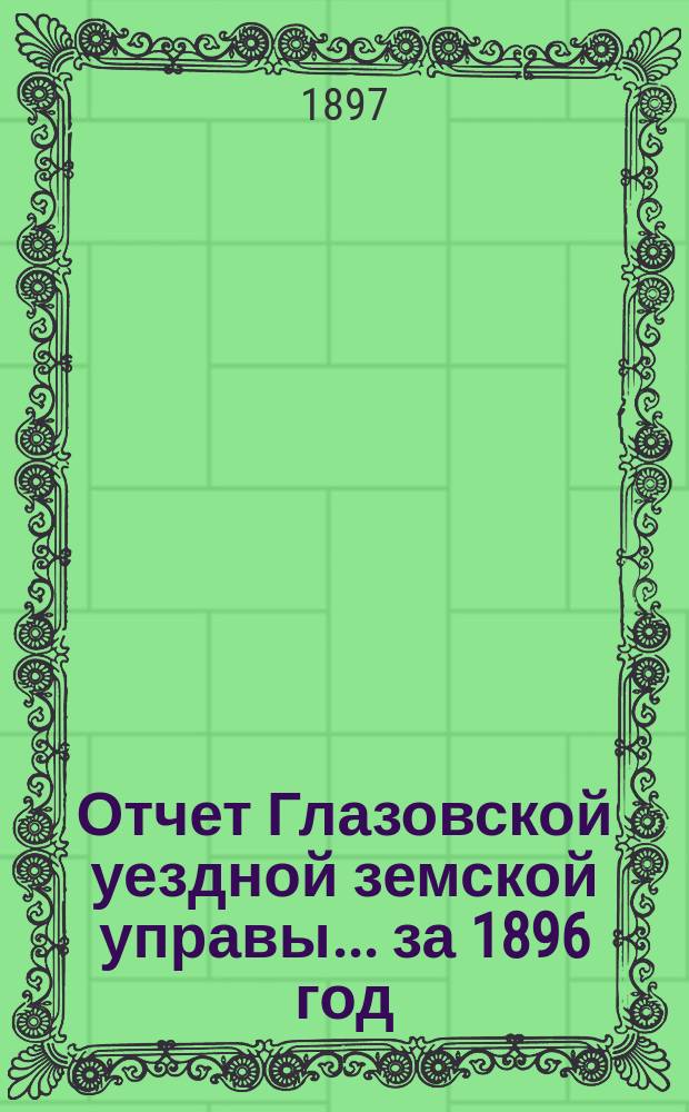 Отчет Глазовской уездной земской управы... за 1896 год